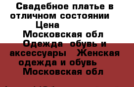 Свадебное платье в отличном состоянии. › Цена ­ 5 000 - Московская обл. Одежда, обувь и аксессуары » Женская одежда и обувь   . Московская обл.